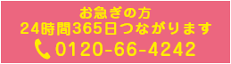 お急ぎの方24時間365日つながります0120-66-4242
