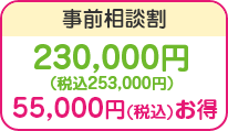 事前相談割/230,000円(税込253,000円)/55,000円(税込)お得